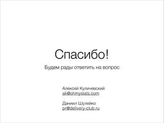 Спасибо!
Будем рады ответить на вопрос
Алексей Куличевский 
ak@ohmystats.com
!
Даниил Шулейко 
pr@delivery-club.ru
 