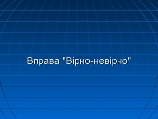 Вправа "Вірно-невірно"Вправа "Вірно-невірно"
 