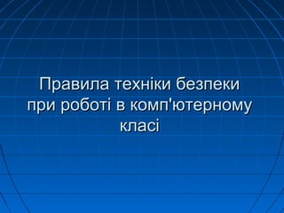 Правила техніки безпекиПравила техніки безпеки
при роботі в комппри роботі в комп''ютерномуютерному
класікласі
 