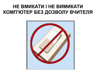 НЕ ВМИКАТИ І НЕ ВИМИКАТИ
КОМП'ЮТЕР БЕЗ ДОЗВОЛУ ВЧИТЕЛЯ
 