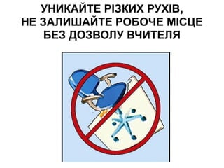 УНИКАЙТЕ РІЗКИХ РУХІВ,
НЕ ЗАЛИШАЙТЕ РОБОЧЕ МІСЦЕ
БЕЗ ДОЗВОЛУ ВЧИТЕЛЯ
 