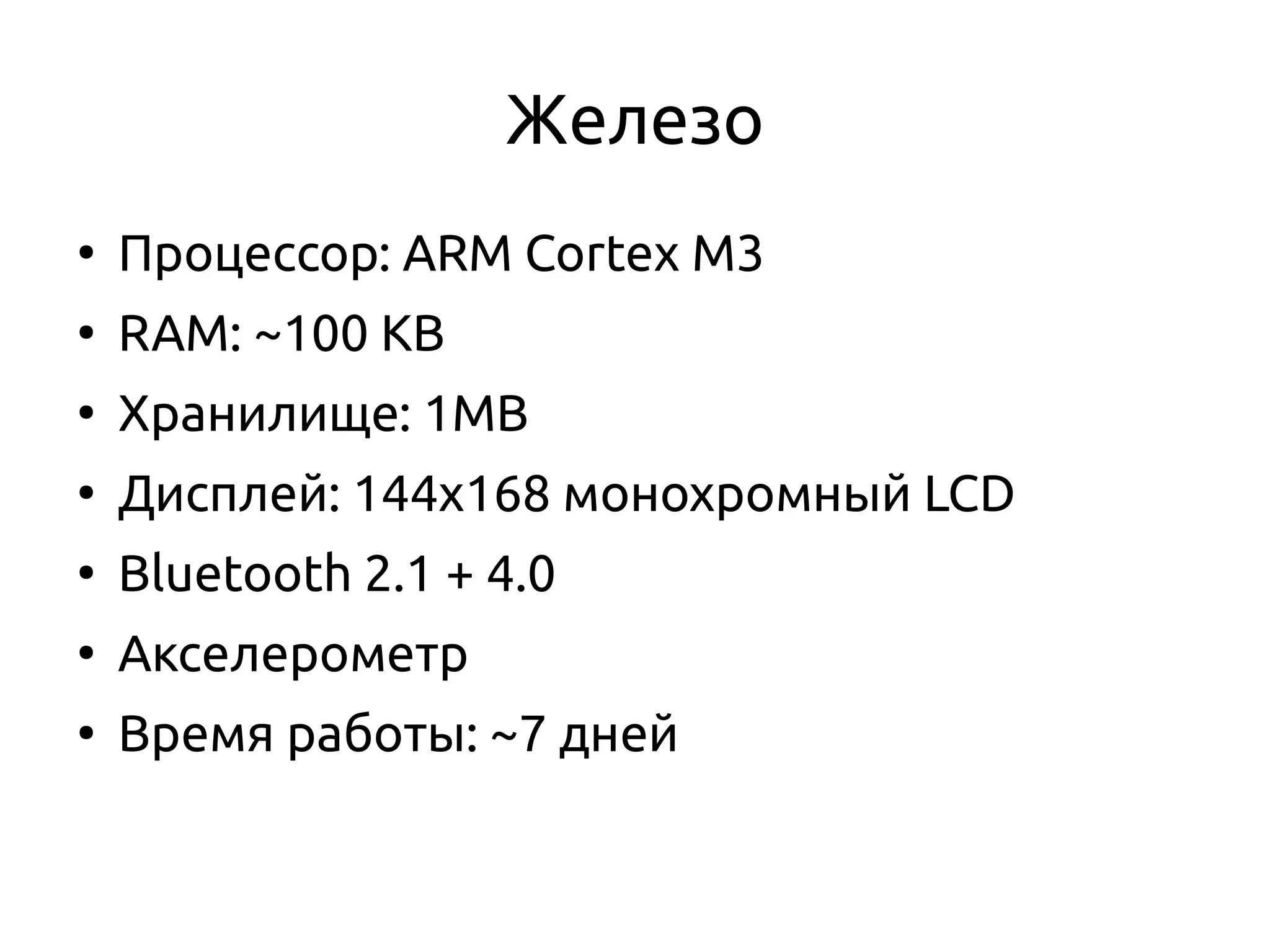 Железо
●
Процессор: ARM Cortex M3
●
RAM: ~100 KB
●
Хранилище: 1MB
●
Дисплей: 144x168 монохромный LCD
●
Bluetooth 2.1 + 4.0
●
Акселерометр
●
Время работы: ~7 дней
 