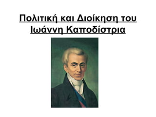 Πολιτική και Διοίκηση του
Ιωάννη Καποδίστρια
 