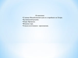Оглавление:
•Станица Михайловская-одна из старейших на Хопре.
•Булавинский родник.
•Озеро Яровское.
•Юдкина гора.
•Список источников - приложения.
 