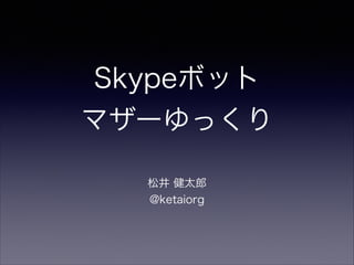 Skypeボット
マザーゆっくり
松井 健太郎
@ketaiorg
 