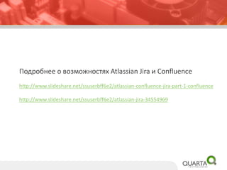Подробнее о возможностях Atlassian Jira и Confluence
http://www.slideshare.net/ssuserbff6e2/atlassian-confluence-jira-part-1-confluence
http://www.slideshare.net/ssuserbff6e2/atlassian-jira-34554969
 