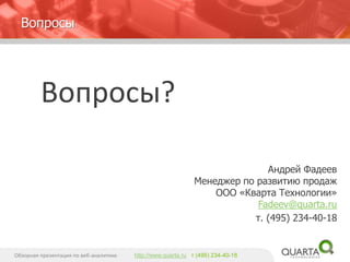 Обзорная презентация по веб-аналитике http://www.quarta.ru т (495) 234-40-18
Андрей Фадеев
Менеджер по развитию продаж
ООО «Кварта Технологии»
Fadeev@quarta.ru
т. (495) 234-40-18
Вопросы
Вопросы?
 