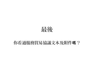 最後
你看過服務貿易協議文本及附件 ？嗎
 