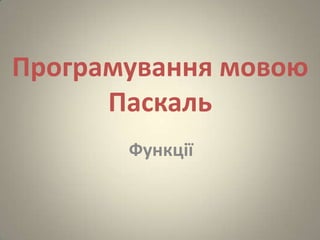 Програмування мовою
Паскаль
Функції
 