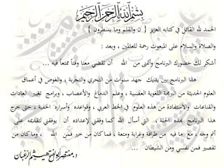 ‫يز‬‫ز‬‫الع‬ ‫كتابه‬‫يف‬ ‫القائل‬ ‫هلل‬ ‫احلمد‬{‫يسطرون‬ ‫وما‬ ‫القلم‬‫و‬ ‫ن‬}
‫وبعد‬ ، ‫للعاملني‬ ‫رمحة‬ ‫املبعوث‬ ‫على‬ ‫السالم‬‫و‬ ‫الصالة‬‫و‬:
‫فيه‬ ً‫ا‬‫ممتع‬ ً‫ا‬‫وقت‬ ‫معنا‬ ‫تقضي‬ ‫أن‬ ‫اهلل‬ ‫من‬ ‫أمتىن‬‫و‬ ‫نامج‬‫رب‬‫ال‬ ‫حضورك‬ ‫لك‬ ‫أشكر‬...
‫أعماق‬ ‫يف‬ ‫الغوص‬‫و‬ ، ‫بة‬‫ر‬‫التج‬‫و‬ ‫التحري‬ ‫من‬ ‫ات‬‫و‬‫سن‬ ‫جهد‬ ‫يديك‬ ‫بني‬ ‫نامج‬‫رب‬‫ال‬ ‫هذا‬
‫العادات‬ ‫تغيري‬ ‫امج‬‫ر‬‫وب‬ ، ‫األعصاب‬‫و‬ ‫الدماغ‬ ‫وعلم‬ ، ‫العصبية‬ ‫اللغوية‬ ‫الربجمة‬ ‫من‬ ‫احلديثة‬ ‫العلوم‬
‫ج‬‫خر‬ ‫حىت‬ ، ‫اخلفية‬ ‫اره‬‫ر‬‫أس‬‫و‬ ‫اعده‬‫و‬‫وق‬ ، ‫العريب‬ ‫اخلط‬ ‫يف‬ ‫العلوم‬ ‫هذه‬ ‫من‬ ‫االستفادة‬‫و‬ ‫القناعات‬‫و‬
‫على‬ ‫لتقدميه‬ ‫يوفقين‬ ‫أن‬ ‫إلعداده‬ ‫وفقين‬ ‫كما‬ ‫اهلل‬ ‫أسأل‬ ‫اليت‬ ، ‫احللة‬ ‫هبذه‬ ‫نامج‬‫رب‬‫ال‬ ‫هذا‬
‫من‬ ‫كان‬‫وما‬ ، ‫اهلل‬ ‫فمن‬ ‫خري‬ ‫من‬ ‫كان‬‫فما‬ ، ‫ومتعة‬ ‫ابة‬‫ر‬‫وغ‬ ‫افة‬‫ر‬‫ط‬ ‫من‬ ‫فيه‬ ‫ما‬ ‫مع‬ ، ‫وجه‬ ‫أمت‬
‫الشيطان‬ ‫ومن‬ ‫نفسي‬ ‫فمن‬ ‫تقصري‬...
 