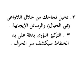 2.‫الالواعي‬ ‫خالل‬ ‫من‬ ‫نجاحك‬ ‫تخيل‬
(‫الخيال‬ ‫في‬)‫اإليجابية‬ ‫والرسائل‬.
3.‫يد‬ ‫على‬ ‫بدقة‬ ‫البؤري‬ ‫كيز‬‫التر‬
‫الحرف‬ ‫سر‬ ‫سيكشف‬ ‫الخطاط‬.
 