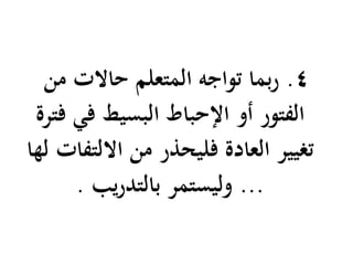 4.‫من‬ ‫حاالت‬ ‫المتعلم‬ ‫تواجه‬ ‫بما‬‫ر‬
‫فترة‬ ‫في‬ ‫البسيط‬ ‫اإلحباط‬ ‫أو‬ ‫الفتور‬
‫لها‬ ‫االلتفات‬ ‫من‬ ‫فليحذر‬ ‫العادة‬ ‫تغيير‬
...‫يب‬‫ر‬‫بالتد‬ ‫وليستمر‬.
 