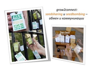 grow2connect:
seedsharing и seedbombing –
обмен и коммуникации
 