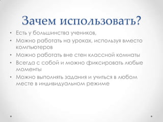 Зачем использовать?
• Есть у большинства учеников,
• Можно работать на уроках, используя вместо
компьютеров
• Можно работа...