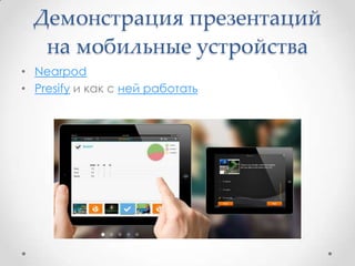 Демонстрация презентаций
на мобильные устройства
• Nearpod
• Presify и как с ней работать
 