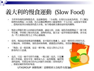 UTXGROUP 國聯集團：嘉聯精密五金配件有限公司60
義大利的慢食運動 (Slow Food)
• 全世界各地的食物製造者，也逐漸發現 - 「小而慢」在現在反而成為利基。手工麵包
師傅再度興起；在美國，用古法釀造 酒的工廠暴增到一千五百家；而從家中菜園啤
、農場直接拿出來販賣的農夫市集，如今變成歐美雅痞最時髦的購物。
• 慢食又帶動年輕人回到廚房的風潮，讓義大利、法國、紐約各地都興起了一陣下班
學烹 ，學習精工慢火的烹調。食物的香氣、跟大家一起學習做菜的歡樂，甚至成飪
為一些上班族在壓力之下的心靈綠洲。
• 當然，慢食最重要傳達的價 觀，並不限於在餐 上，而是一種尊重自然的生活。值 桌
仔細品味、珍惜傳統，領悟食材和物種，感激農民的耕耘，欣賞廚師手藝的態度。
• 「慢食」是一股思潮，也是一種平衡，更是人對自己生活
節奏的自主意識。
• 也許，只是一碗平凡的牛肉麵、一塊豆腐；也許，只是撇
開工作煩憂，從容享受一頓與家人在一起的晚餐，屬於慢
食的滋味，其實是來自於內心回歸生命原點；當你找到了
，那就是屬於你的好味道。
 
