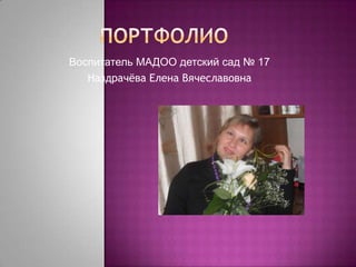 Воспитатель МАДОО детский сад № 17
Наздрачѐва Елена Вячеславовна
 
