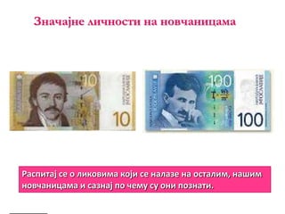 Значајне личности на новчаницама
Распитај се о ликовима који се налазе на осталим, нашим
новчаницама и сазнај по чему су они познати.
 