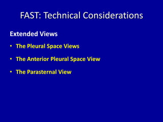 FAST: Technical Considerations
Extended Views
• The Pleural Space Views
• The Anterior Pleural Space View
• The Parasternal View
 