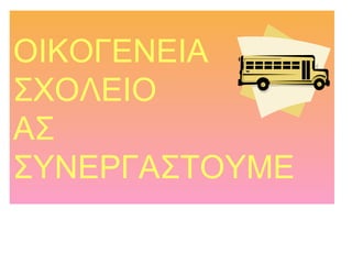 ΟΙΚΟΓΕΝΕΙΑ
ΣΧΟΛΕΙΟ
ΑΣ
ΣΥΝΕΡΓΑΣΤΟΥΜΕ
 