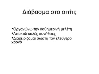 Διάβασμα στο σπίτι;
Οργανώνω την καθημερινή μελέτη
Αποκτώ καλές συνήθειες
Διαχειρίζομαι σωστά τον ελεύθερο
χρόνο
 