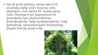  Այդ մի քանի բաները, որոնք օգնում են
բույսերից ավելի լավ և հարմար աճել
ջերմոցում, նաև օգնում են նրանց արագ
աճել: Ջերմոցում դու կարողանում ես
կառավարել նրա ջերմաստիճանը,
խոնավությունը, հողի օդափոխությունը, հողի
խոնավությ, պտղաբերության մակարդակը,
ինչպես նաև իր լույսի ուժը:
 