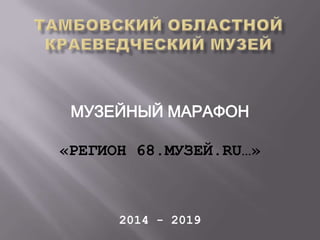 МУЗЕЙНЫЙ МАРАФОН
«РЕГИОН 68.МУЗЕЙ.RU…»
2014 - 2019
 
