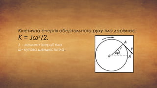 Кінетична енергія обертального руху тіла дорівнює:
К = Jω2
/2.
J - момент інерції тіла
ω- кутова швидкістьтіла.
 
