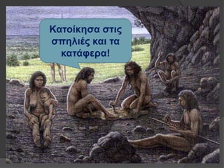 Καηοίκηζα ζηιρ
ζπηλιέρ και ηα
καηάθεπα!
 