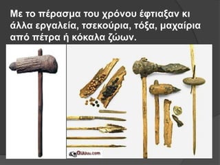 Με ηο πέπαζμα ηος σπόνος έθηιαξαν κι
άλλα επγαλεία, ηζεκούπια, ηόξα, μασαίπια
από πέηπα ή κόκαλα ζώων.
 