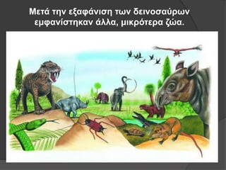 Μεηά ηην εξαθάνιζη ηων δεινοζαύπων
εμθανίζηηκαν άλλα, μικπόηεπα ζώα.
 