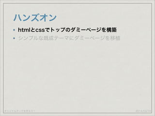 オリジナルテーマを作ろう！
ハンズオン
2014/03/19
htmlとcssでトップのダミーページを構築
シンプルな既成テーマにダミーページを移植
 