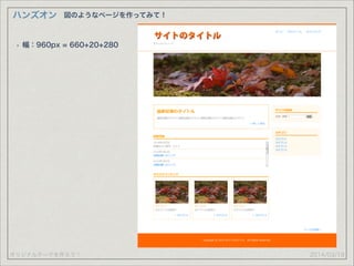 オリジナルテーマを作ろう！
ハンズオン
2014/03/19
図のようなページを作ってみて！
• 幅：960px = 660+20+280
 