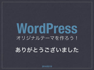 オリジナルテーマを作ろう！
2014/03/19
WordPress
ありがとうございました
 