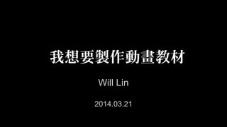 我想要製作動畫教材
Will Lin
2014.03.21
 