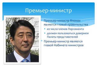 Премьер-министр Японии
является главой правительства
 из числа членов Парламента
 должен пользоваться доверием
Палаты представителей
* Премьер-министр является
главой Кабинета министров
Премьер-министр
 