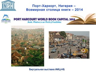 Порт-Харкорт, Нигерия –
Всемирная столица книги – 2014
Виртуальная выставкаВиртуальная выставка ИИЦ-НБИИЦ-НБ
 