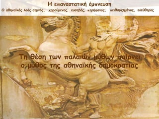 Ε επακαζηαηηθή έμπκεοζε
Μ αζεκασθόξ ιαόξ ζεμκόξ, πανμύμεκμξ, εοζεβήξ, πενήθακμξ, πεηζανπεμέκμξ, ειεύζενμξ
Πε ζέζε ηςκ παιαηώκ μύζςκ παίνκεη
μ μύζμξ ηεξ αζεκασθήξ δεμμθναηίαξ
 