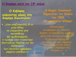 Μ Ηαβάθεξ
παίνκμκηαξ μένμξ ζηε
δηαμάπε δηαπηζηώκεη:
« …είκαη ακαλημπνεπέξ δη εκ
μέγα έζκμξ
κα επςθειήηαη από
εμηαιεζείαξ
θαη εμηδηθαηώμαηα,
ε ηημηόηεξ είκαη ε θαιοηένα
πμιηηηθή θαη ηημηόηεξ εηξ ηεκ
πενίπηςζηκ
ηςκ ειγηκείςκ μανμάνςκ
ζεμαίκεη απόδμζηκ.»
Μ Roger Casement
δεμμζηεύεη ημκ Ζμύιημ
ημο 1891
ημ παναθάης πμίεμα:
«Γπηζηνέρηε
ηα μάνμανα ημο Γιγίκμο.
Αθήζηε ηα αθειίδςηα, θαζάνηα
θάης από ημκ αηηηθό μονακό.
Τα βνώμηθα αδνάπηηα
ημο βμνεηκμύ μαξ θιίμαημξ
ηα θαηαηνώκε πημ πμιύ
θαη από ημ πέναζμα ηςκ
αηώκςκ…»
Ε δηαμάπε θαηά ημκ 19μ αηώκα
 