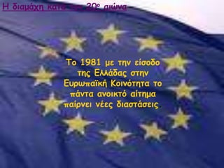 Πμ 1981 με ηεκ είζμδμ
ηεξ Γιιάδαξ ζηεκ
Γονςπασθή Ημηκόηεηα ημ
πάκηα ακμηθηό αίηεμα
παίνκεη κέεξ δηαζηάζεηξ.
Ε δηαμάπε θαηά ημκ 20μ αηώκα
 