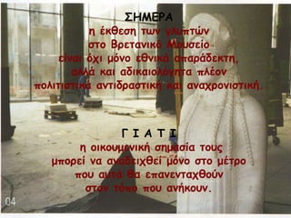 ΟΕΙΓΞΑ
ε έθζεζε ηςκ γιοπηώκ
ζημ Βνεηακηθό Ιμοζείμ
είκαη όπη μόκμ εζκηθά απανάδεθηε,
αιιά θαη αδηθαημιόγεηα πιέμκ
πμιηηηζηηθά ακηηδναζηηθή θαη ακαπνμκηζηηθή.
Γ Ζ Α Π Ζ
ε μηθμομεκηθή ζεμαζία ημοξ
μπμνεί κα ακαδεηπζεί μόκμ ζημ μέηνμ
πμο αοηά ζα επακεκηαπζμύκ
ζημκ ηόπμ πμο ακήθμοκ.
 