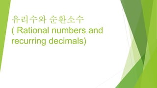 유리수와 순환소수
( Rational numbers and
recurring decimals)
 