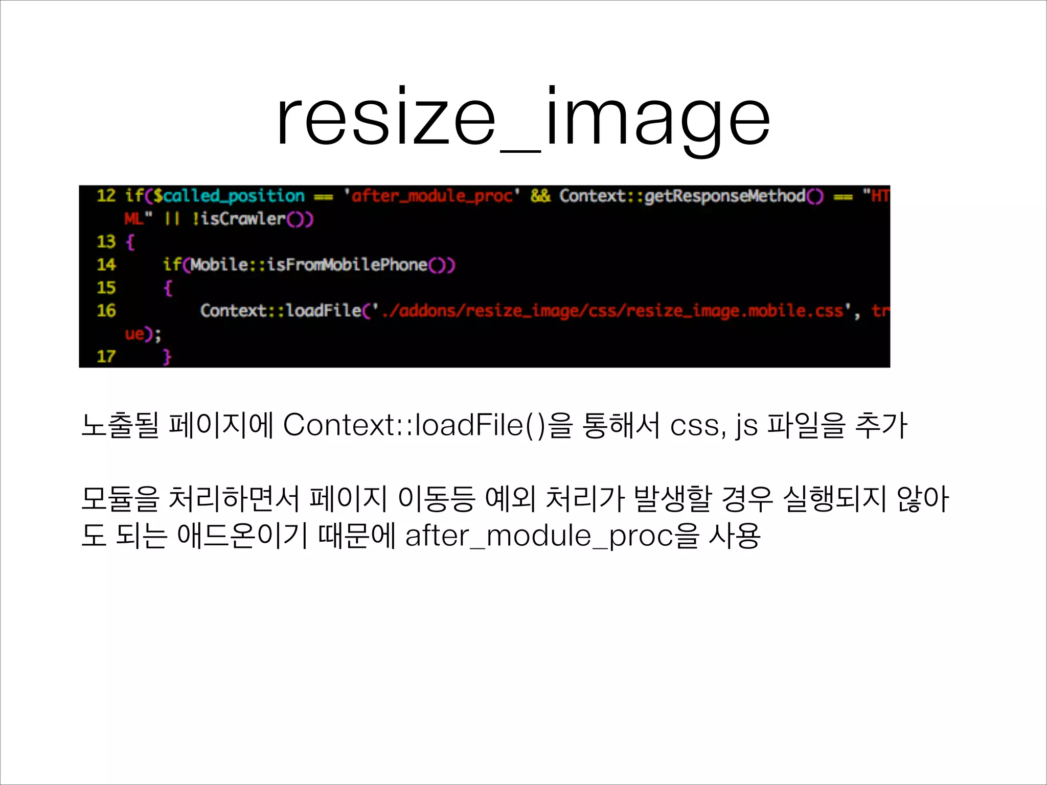 resize_image
노출될 페이지에 Context::loadFile()을 통해서 css, js 파일을 추가
!
모듈을 처리하면서 페이지 이동등 예외 처리가 발생할 경우 실행되지 않아
도 되는 애드온이기 때문에 after_module_proc을 사용
 