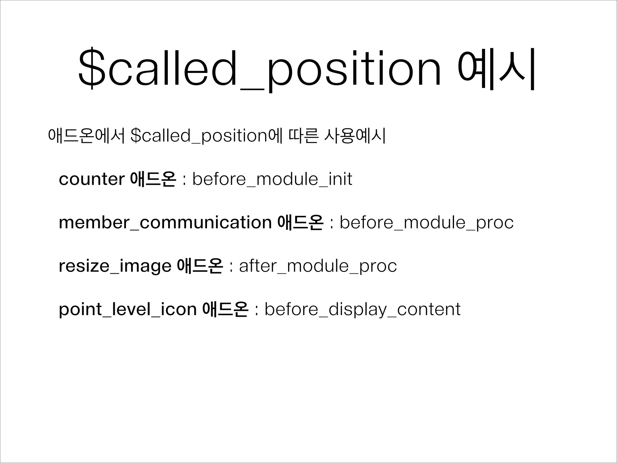 $called_position 예시
애드온에서 $called_position에 따른 사용예시
!
counter 애드온 : before_module_init
!
member_communication 애드온 : before_module_proc
!
resize_image 애드온 : after_module_proc
!
point_level_icon 애드온 : before_display_content
 