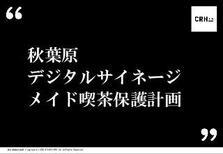 【Confidential】Copyright (C) CREATIVEHOPE,Inc. All Rights Reserved.
秋葉原
デジタルサイネージ
メイド喫茶保護計画
 