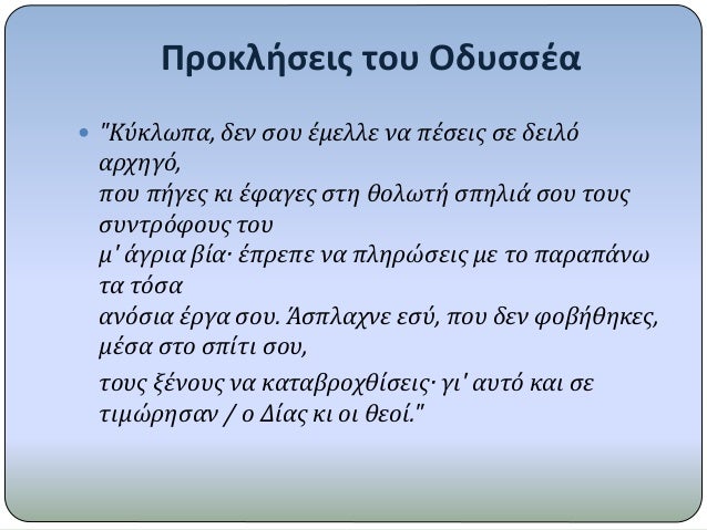 Î ÏÎ¿ÎºÎ»Î®ÏƒÎµÎ¹Ï‚ Ï„Î¿Ï… ÎŸÎ´Ï…ÏƒÏƒÎ­Î±
ï‚— "KÏÎºÎ»Ï‰Ï€Î±, Î´ÎµÎ½ ÏƒÎ¿Ï… Î­Î¼ÎµÎ»Î»Îµ Î½Î± Ï€Î­ÏƒÎµÎ¹Ï‚ ÏƒÎµ Î´ÎµÎ¹Î»ÏŒ
Î±ÏÏ‡Î·Î³ÏŒ,
Ï€Î¿Ï… Ï€Î®Î³ÎµÏ‚ ÎºÎ¹ Î­Ï†Î±Î³ÎµÏ‚ ÏƒÏ„Î· Î¸Î¿Î»Ï‰Ï„Î® ÏƒÏ€Î·Î»Î¹Î¬ ÏƒÎ¿Ï… Ï„Î¿Ï…...