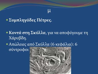 μ
 Συμπληγάδεσ Πέτρεσ.
 Κοντά ςτη Σκύλλα, για να αποφύγουμε τη
Χϊρυβδη.
 Απώλειεσ από Σκύλλα (6 κεφϊλια): 6
ςύντροφοι
 