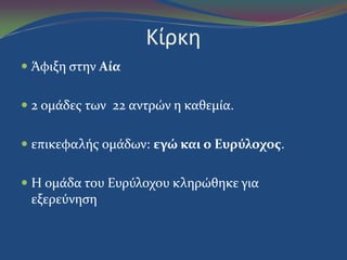 Κίρκη
 Άφιξη ςτην Αία
 2 ομϊδεσ των 22 αντρών η καθεμύα.
 επικεφαλόσ ομϊδων: εγώ και ο Ευρύλοχοσ.
 Η ομϊδα του Ευρύλοχου κληρώθηκε για
εξερεύνηςη
 