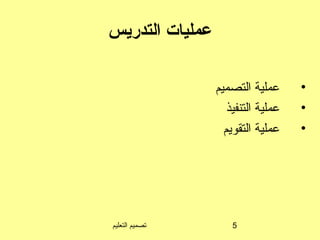 ‫التعليم‬ ‫تصميم‬ 5
‫التدريس‬ ‫عمليات‬
•‫التصميم‬ ‫عملية‬
•‫التنفيذ‬ ‫عملية‬
•‫التقويم‬ ‫عملية‬
 
