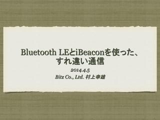 Bluetooth LEとiBeaconを使った、
すれ違い通信	
2014.4.5
Bitz Co., Ltd. 村上幸雄	
 